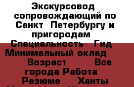 Экскурсовод- сопровождающий по Санкт- Петербургу и пригородам › Специальность ­ Гид › Минимальный оклад ­ 500 › Возраст ­ 52 - Все города Работа » Резюме   . Ханты-Мансийский,Когалым г.